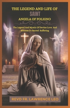 Paperback The Legend and Life of Saint Angela of Foligno: The Legend And Mystic Of Devine Love And Witness To Sacred Suffering Book