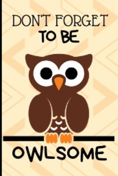 Don't Forget To Be Owlsome: Funny and Cute Owl Notebook Journal Great Birthday Gift Idea For Owl Lovers 6x9