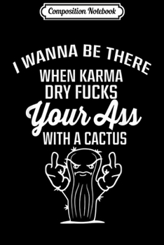 Paperback Composition Notebook: I wanna be there when Karma dry fucks your ass with a cactus Journal/Notebook Blank Lined Ruled 6x9 100 Pages Book