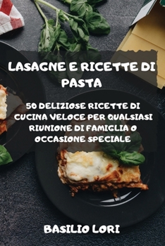 Paperback Lasagne E Ricette Di Pasta 50 Deliziose Ricette Di Cucina Veloce Per Qualsiasi Riunione Di Famiglia O Occasione Speciale [Italian] Book