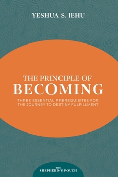 THE PRINCIPLE OF BECOMING: THREE ESSENTIAL PREREQUISITES FOR THE JOURNEY TO DESTINY FULFILLMENT (THE SHEPHERD'S POUCH)
