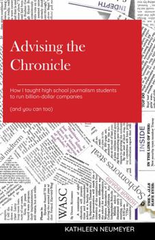 Paperback Advising the Chronicle: How I taught high school journalism students to run billion-dollar companies (and you can too) Book