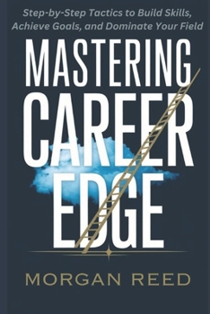 Paperback Mastering Career Edge: Step-by-Step Tactics to Build Skills, Achieve Goals, and Dominate Your Field Book