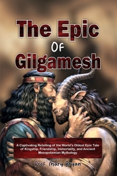 Paperback The Epic of Gilgamesh: A Captivating Retelling of the World's Oldest Epic Tale of Kingship, Friendship, Immortality, and Ancient Mesopotamian Mytholog Book
