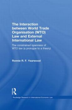 The Interaction Between World Trade Organisation (Wto) Law and External International Law: The Constrained Openness of Wto Law (a Prologue to a Theory)