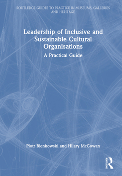 Leadership of Inclusive and Sustainable Cultural Organisations: A Practical Guide (Routledge Guides to Practice in Museums, Galleries and Heritage)