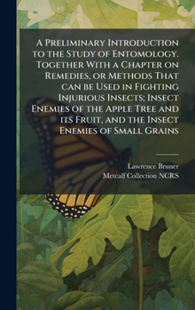 Hardcover A Preliminary Introduction to the Study of Entomology. Together With a Chapter on Remedies, or Methods That can be Used in Fighting Injurious Insects; Book