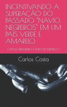 Paperback Incentivando a Superação Do Passado Navio Negreiros Em Um País Verde E Amarelo.: O Povo Brasileiro É Todo Ele Mestiço ! [Portuguese] Book