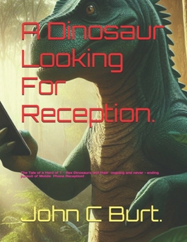 Paperback A Dinosaur Looking For Reception.: The Tale of a Herd of T - Rex Dinosaurs and their ongoing and never - ending pursuit of Mobile Phone Reception! Book