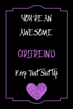Paperback You're An Awesome Girlfreind Keep That Shit Up Notebook Funny Gift For Girlfreind: Lined Notebook / Journal Gift, 120 Pages, 6x9, Soft Cover, Matte Fi Book