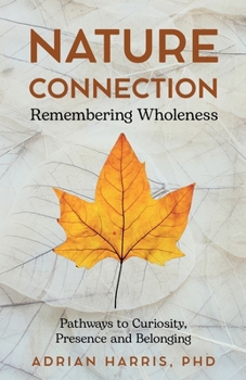 Nature Connection: Remembering Wholeness: Simple Practices to Nurture Curiosity, Presence and Belonging
