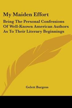 Paperback My Maiden Effort: Being The Personal Confessions Of Well-Known American Authors As To Their Literary Beginnings Book