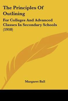 Paperback The Principles Of Outlining: For Colleges And Advanced Classes In Secondary Schools (1910) Book