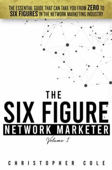 Paperback The Six Figure Network Marketer: The Essential Guide That Can Take You From ZERO to SIX FIGURES In The Network Marketing Industry (The Simple Path to Six Figures In Network Marketing) Book