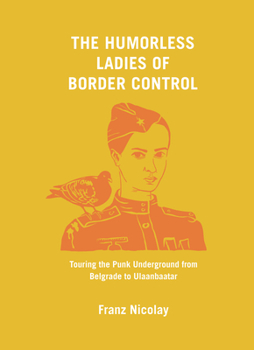 Hardcover The Humorless Ladies of Border Control: Touring the Punk Underground from Belgrade to Ulaanbaatar Book