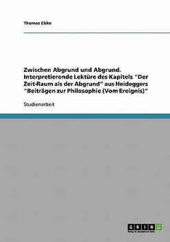 Paperback Zwischen Abgrund und Abgrund. Interpretierende Lektüre des Kapitels "Der Zeit-Raum als der Abgrund" aus Heideggers "Beiträgen zur Philosophie (Vom Ere [German] Book