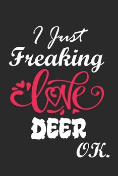 I Just Freaking Love Deer Ok Notebook:: 100 Blank Lined Pages - (6 x 9) Journal With Funny Deer  Cute Gift Idea For Deer Lover
