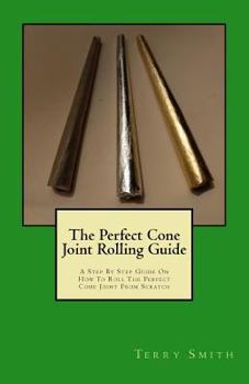 Paperback The Perfect Cone Joint Rolling Guide: A Step By Step Guide On How To Roll The Perfect Cone Joint From Scratch Book