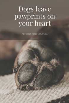 Dogs Leave Pawprints on your Heart: Pet Loss Grief Journal: Saying Goodbye to Your Beloved Dog is Very Difficult. Use this Journal for Dealing with the Loss of a Pet or Give as a Sympathy Gift.