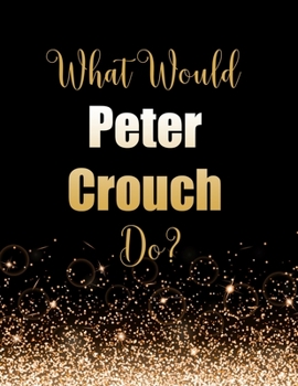 Paperback What Would Peter Crouch Do?: Large Notebook/Diary/Journal for Writing 100 Pages, Gift for Fans of Peter Crouch Footballer Book