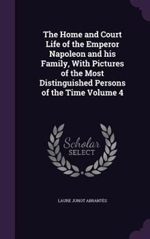 Hardcover The Home and Court Life of the Emperor Napoleon and his Family, With Pictures of the Most Distinguished Persons of the Time Volume 4 Book