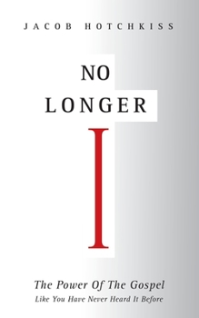 No Longer I: The Power Of The Gospel Like You Have Never Heard It Before