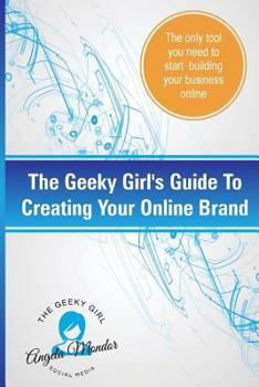 Paperback The Geeky Girl's Guide To Creating Your Online Brand: The only tool you need to start building your business online Book