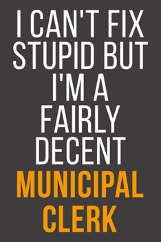 I Can't Fix Stupid But I'm A Fairly Decent Municipal Clerk: Funny Blank Lined Notebook For Coworker, Boss & Friend