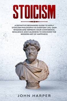 Paperback Stoicism: A Definitive Beginners Guide to Apply Stoicism Philosophy in Everyday Life. Gain Wisdom and Improve your Confidence, R Book