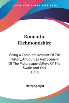 Paperback Romantic Richmondshire: Being A Complete Account Of The History, Antiquities And Scenery Of The Picturesque Valleys Of The Swale And York (189 Book