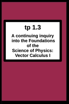 Paperback tp1.3 A continuing inquiry into the Foundations of the Science of Physics: Vector Calculus I Book