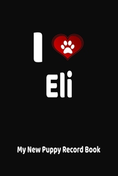 I Love Eli My New Puppy Record Book: Personalized Dog Journal and Health Logbook