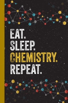 Eat Sleep Chemistry Repeat: Chemistry Lover Blank Lined Notebook for Chemist Funny Chemist Gifts Cool Gift Idea for Men Women Present Thanksgiving Birthday Party Journal for Him Her