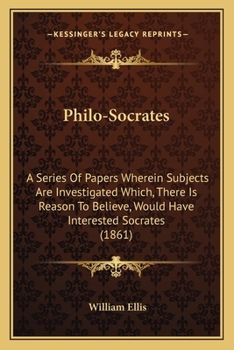 Paperback Philo-Socrates: A Series Of Papers Wherein Subjects Are Investigated Which, There Is Reason To Believe, Would Have Interested Socrates Book