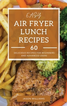 Hardcover Easy Air Fryer Lunch Recipes: 60 Delicious Recipes for Beginners and Advanced Users Book