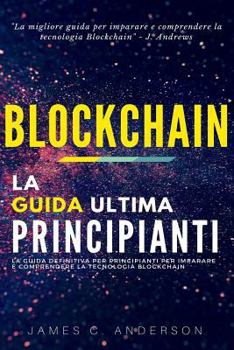Blockchain : La Guida Definitiva per Principianti per Imparare e Comprendere la Tecnologia Blockchain