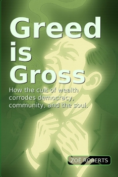 Greed Is Gross: How the Cult of Wealth Corrodes Democracy, Community, and the Soul