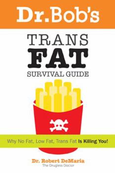Paperback Dr. Bob's Trans Fat Survival Guide: Why No-Fat, Low-Fat, Trans Fat Is Killing You! Book