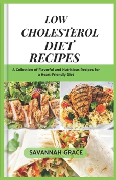 Low Cholesterol Diet Recipes: A Collection of Flavorful and Nutritious Recipes for a Heart-Friendly Diet, quick and easy,