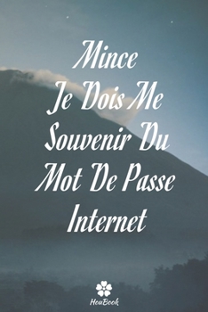 Mince, Je Dois Me Souvenir Du Mot De Passe Internet: Un carnet parfait pour protéger tous vos noms d'utilisateur et mots de passe (French Edition)