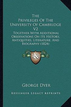 Paperback The Privileges Of The University Of Cambridge V2: Together With Additional Observations On Its History, Antiquities, Literature, And Biography (1824) Book