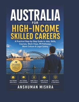 Australia for High-Income Skilled Careers: A Practical Step-by-Step Guide to Jobs, Skills, Courses, Work Visas, PR Pathways, Work Culture & Legal Safety (Global High-Income Career Blueprint Series)