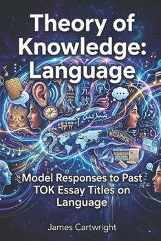 Theory of Knowledge: Language: Model Responses to Past TOK Essay Titles on Language (Mastering IB Theory of Knowledge)