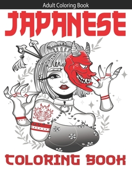 Adult Coloring Book: Japanese Designs Art for Adult & Teens With Japan Lovers Themes Such As Samurai, Koi Fish, Dragon, Mask and Tattoo Des