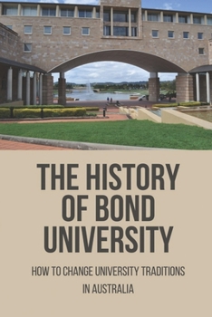 Paperback The History Of Bond University: How To Change University Traditions In Australia Book