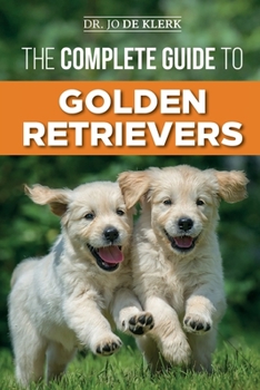 Paperback The Complete Guide to Golden Retrievers: Finding, Raising, Training, and Loving Your Golden Retriever Puppy Book