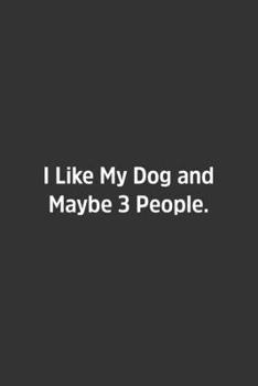 I Like My Dog and Maybe 3 People.: Lined Notbook / Journal / Diary / Calendar / Planner / Sketchbook / Gift, 108 blank Pages, 6x9, Matte Finish