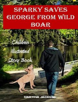 Paperback Sparky Saves George From Wild Boar: Children's Illustrated Story Book (Ages 3-6) Book