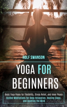 Paperback Yoga for Beginners: Basic Yoga Poses for Flexibility, Stress Relief, and Inner Peace (Guided Meditations for Deep Relaxation, Healing Sleep, and Quiet Book