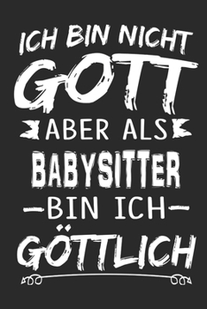 Ich bin nicht Gott aber als Babysitter bin ich g�ttlich: Notizbuch mit 110 linierten Seiten, Nutzung auch als Dekoration in Form eines Schild bzw. Poster m�glich
